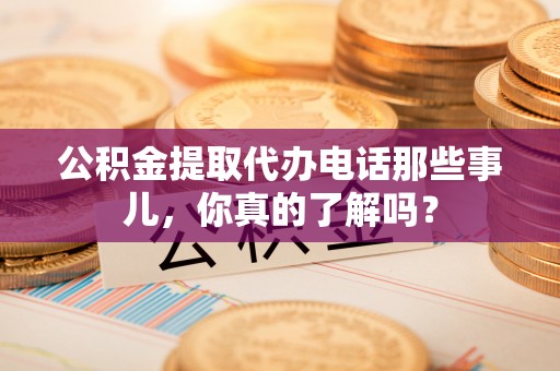 枣庄公积金提取代办电话那些事儿，你真的了解吗？