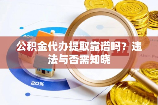 枣庄公积金代办提取靠谱吗？违法与否需知晓