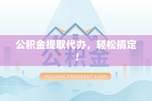 枣庄公积金提取代办，轻松搞定！