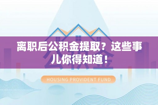 枣庄离职后公积金提取？这些事儿你得知道！
