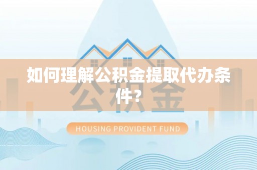枣庄如何理解公积金提取代办条件？