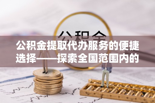枣庄公积金提取代办服务的便捷选择——探索全国范围内的优质服务提供商